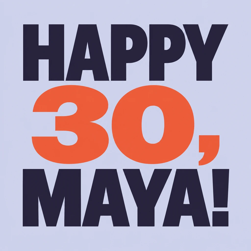 HAPPY 30, MAYA! in three complete lines on lavender, with a large coral age and comma, and a deep-plum greeting and name