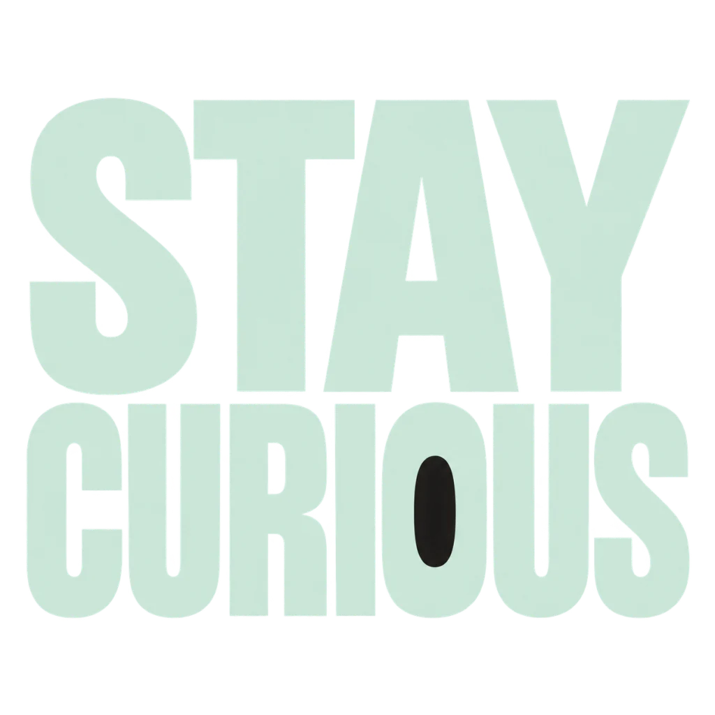 STAY CURIOUS: A reminder to leave the next question open.